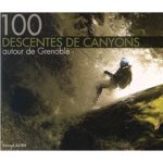 100 Descentes Canyons Grenoble guia de barranquismo barrancos canyoning francia ecrins